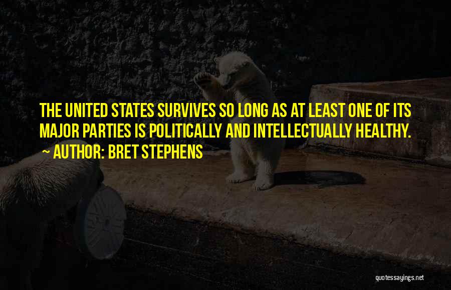 Bret Stephens Quotes: The United States Survives So Long As At Least One Of Its Major Parties Is Politically And Intellectually Healthy.