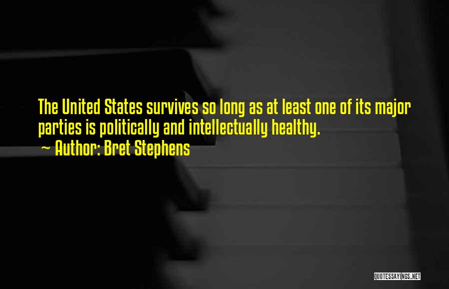 Bret Stephens Quotes: The United States Survives So Long As At Least One Of Its Major Parties Is Politically And Intellectually Healthy.