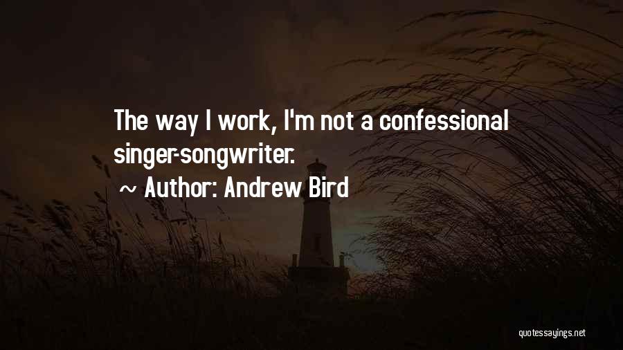 Andrew Bird Quotes: The Way I Work, I'm Not A Confessional Singer-songwriter.