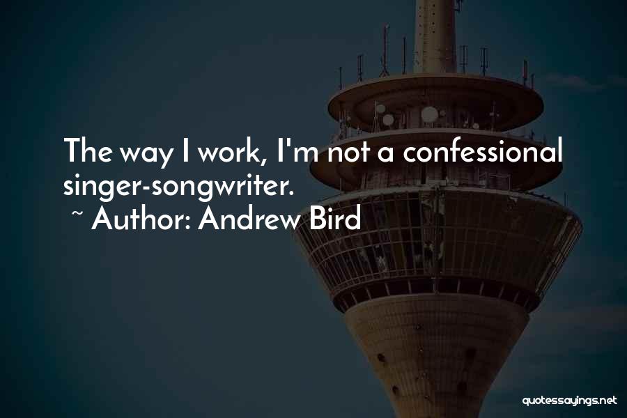 Andrew Bird Quotes: The Way I Work, I'm Not A Confessional Singer-songwriter.