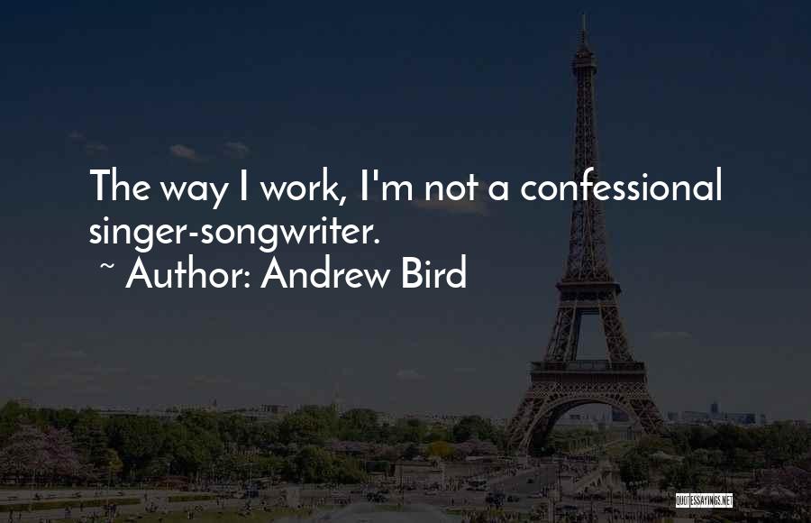 Andrew Bird Quotes: The Way I Work, I'm Not A Confessional Singer-songwriter.