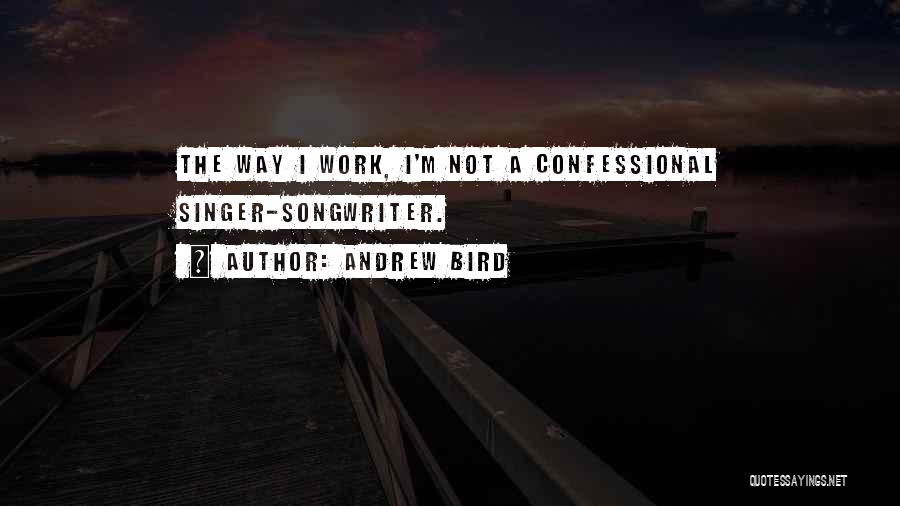 Andrew Bird Quotes: The Way I Work, I'm Not A Confessional Singer-songwriter.