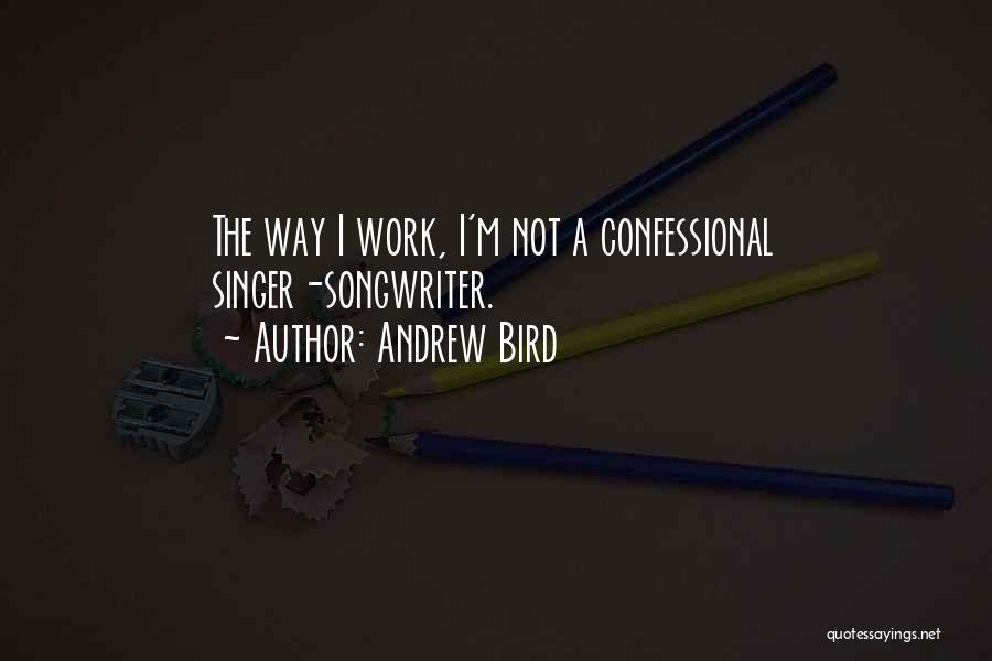 Andrew Bird Quotes: The Way I Work, I'm Not A Confessional Singer-songwriter.