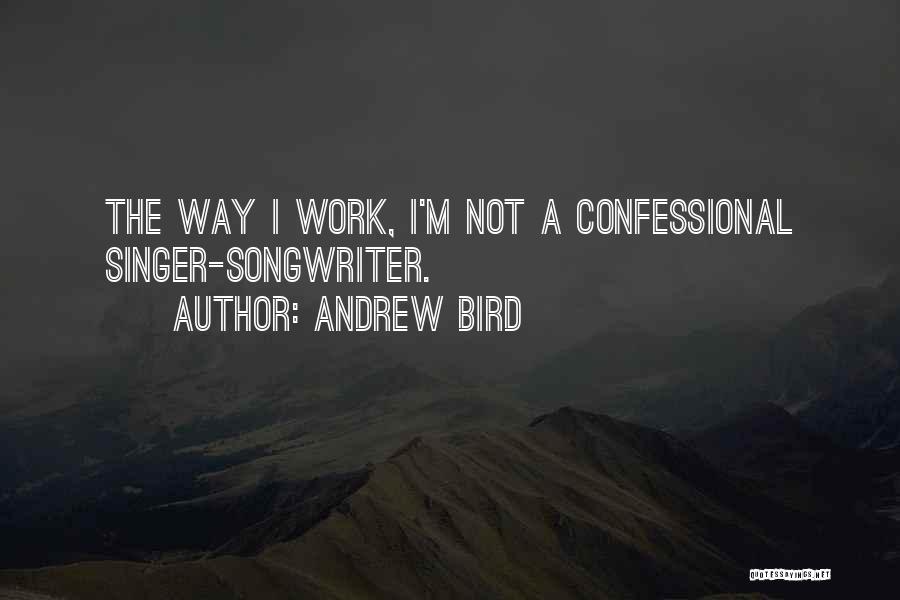 Andrew Bird Quotes: The Way I Work, I'm Not A Confessional Singer-songwriter.