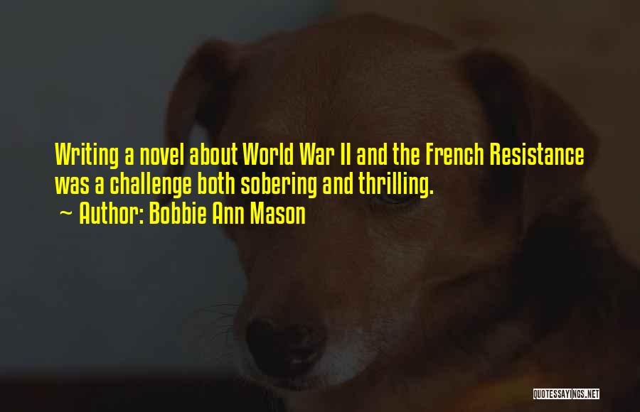 Bobbie Ann Mason Quotes: Writing A Novel About World War Ii And The French Resistance Was A Challenge Both Sobering And Thrilling.