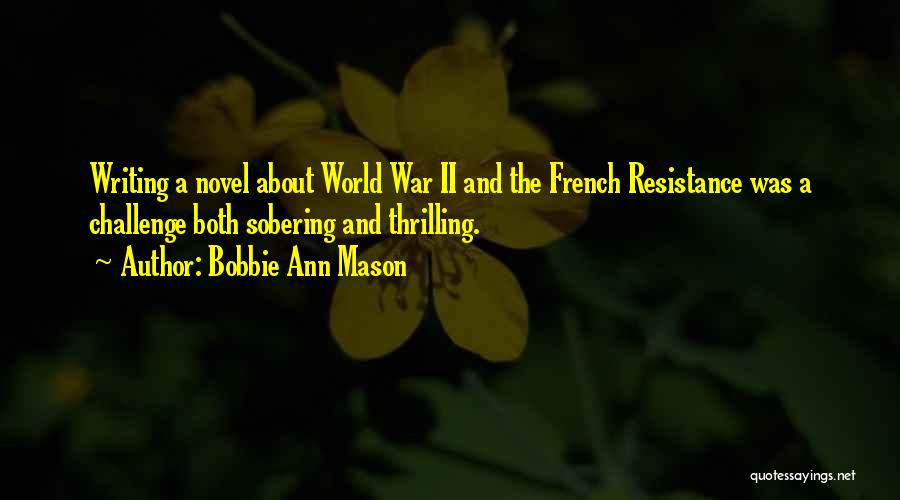Bobbie Ann Mason Quotes: Writing A Novel About World War Ii And The French Resistance Was A Challenge Both Sobering And Thrilling.