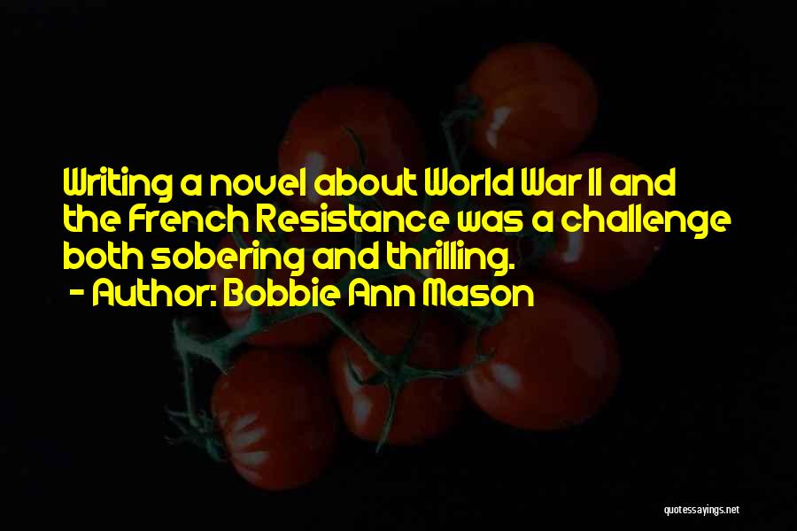 Bobbie Ann Mason Quotes: Writing A Novel About World War Ii And The French Resistance Was A Challenge Both Sobering And Thrilling.