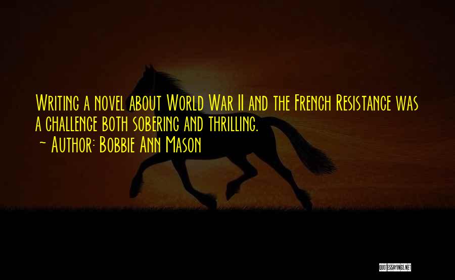 Bobbie Ann Mason Quotes: Writing A Novel About World War Ii And The French Resistance Was A Challenge Both Sobering And Thrilling.