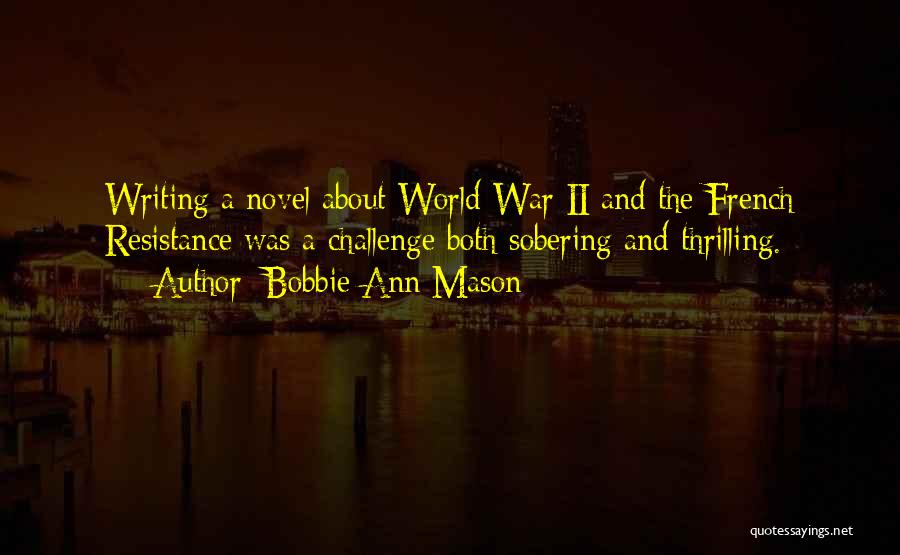 Bobbie Ann Mason Quotes: Writing A Novel About World War Ii And The French Resistance Was A Challenge Both Sobering And Thrilling.