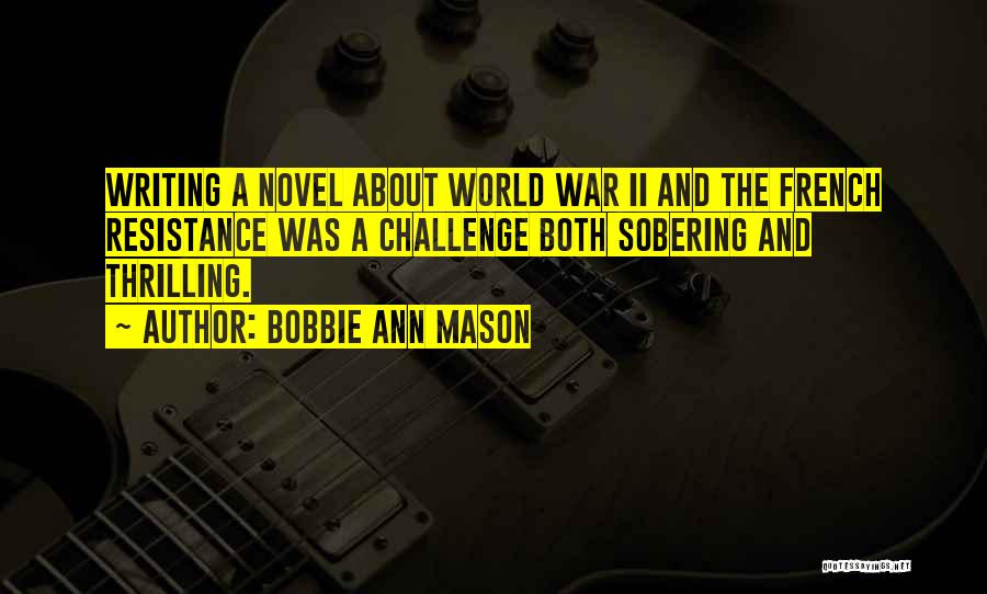 Bobbie Ann Mason Quotes: Writing A Novel About World War Ii And The French Resistance Was A Challenge Both Sobering And Thrilling.