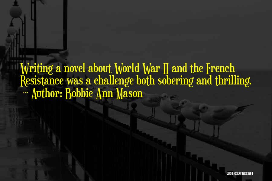 Bobbie Ann Mason Quotes: Writing A Novel About World War Ii And The French Resistance Was A Challenge Both Sobering And Thrilling.