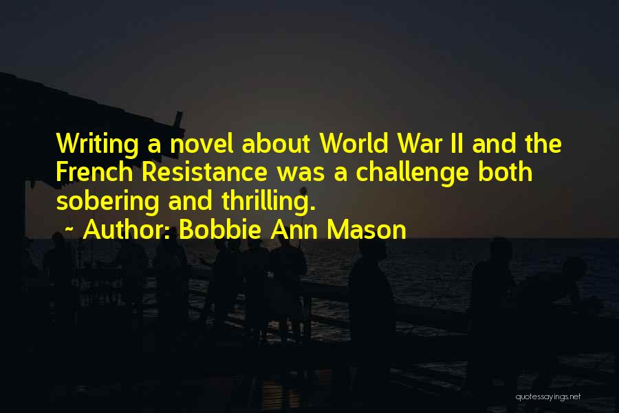 Bobbie Ann Mason Quotes: Writing A Novel About World War Ii And The French Resistance Was A Challenge Both Sobering And Thrilling.