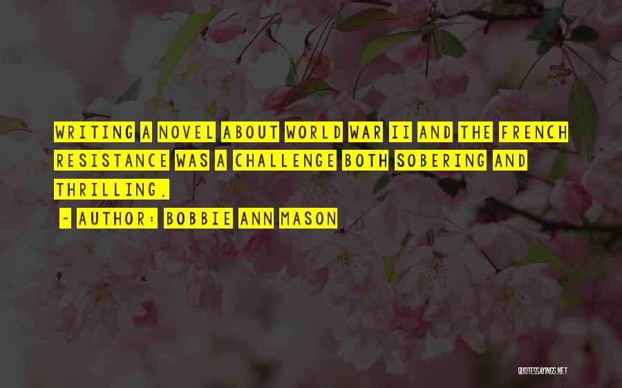 Bobbie Ann Mason Quotes: Writing A Novel About World War Ii And The French Resistance Was A Challenge Both Sobering And Thrilling.