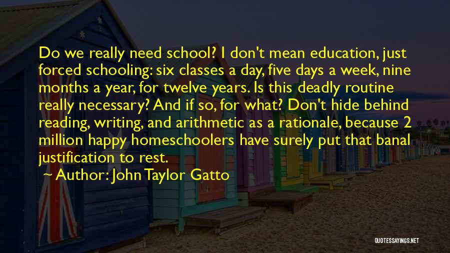 John Taylor Gatto Quotes: Do We Really Need School? I Don't Mean Education, Just Forced Schooling: Six Classes A Day, Five Days A Week,