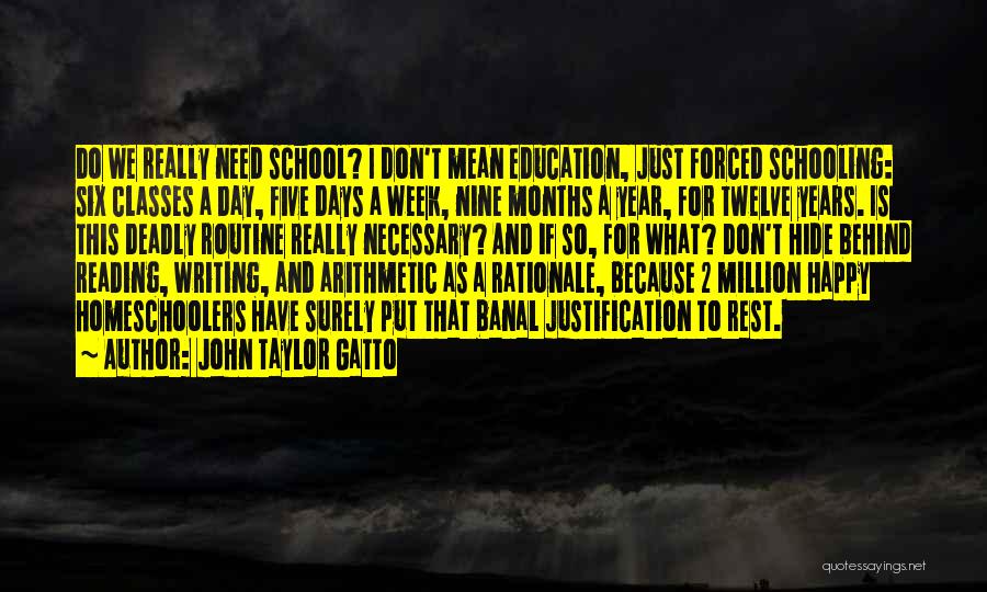 John Taylor Gatto Quotes: Do We Really Need School? I Don't Mean Education, Just Forced Schooling: Six Classes A Day, Five Days A Week,