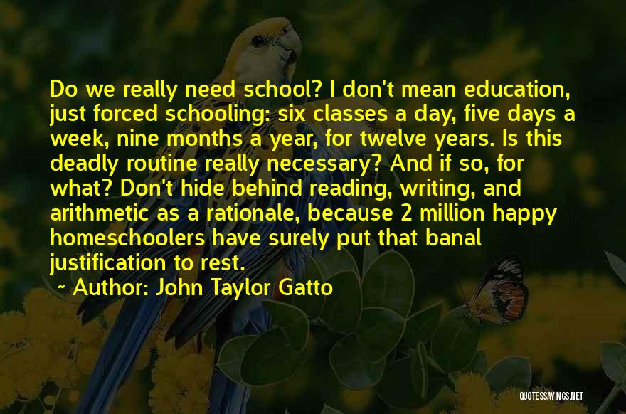 John Taylor Gatto Quotes: Do We Really Need School? I Don't Mean Education, Just Forced Schooling: Six Classes A Day, Five Days A Week,