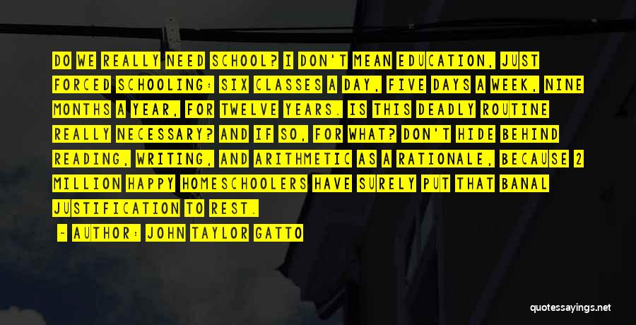 John Taylor Gatto Quotes: Do We Really Need School? I Don't Mean Education, Just Forced Schooling: Six Classes A Day, Five Days A Week,