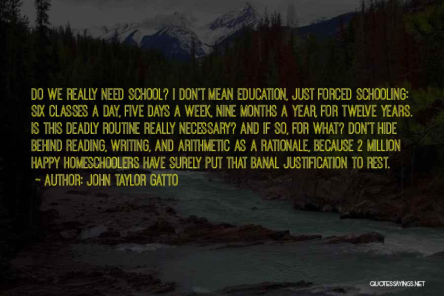 John Taylor Gatto Quotes: Do We Really Need School? I Don't Mean Education, Just Forced Schooling: Six Classes A Day, Five Days A Week,