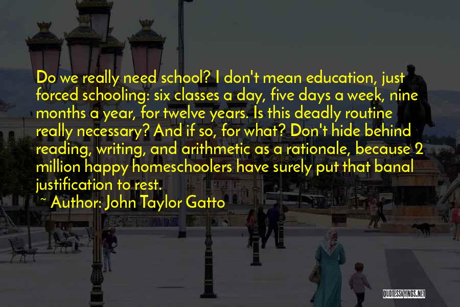 John Taylor Gatto Quotes: Do We Really Need School? I Don't Mean Education, Just Forced Schooling: Six Classes A Day, Five Days A Week,