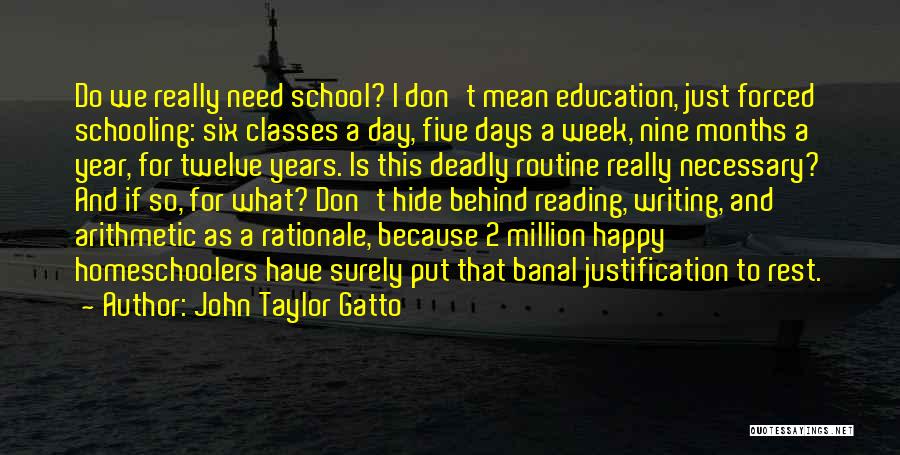 John Taylor Gatto Quotes: Do We Really Need School? I Don't Mean Education, Just Forced Schooling: Six Classes A Day, Five Days A Week,