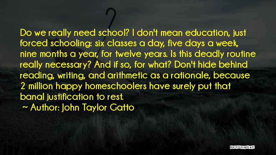 John Taylor Gatto Quotes: Do We Really Need School? I Don't Mean Education, Just Forced Schooling: Six Classes A Day, Five Days A Week,