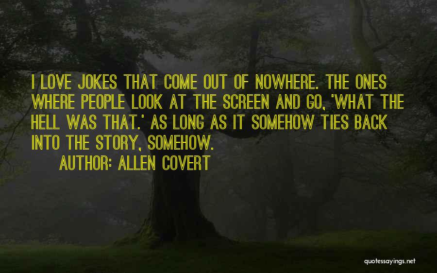 Allen Covert Quotes: I Love Jokes That Come Out Of Nowhere. The Ones Where People Look At The Screen And Go, 'what The