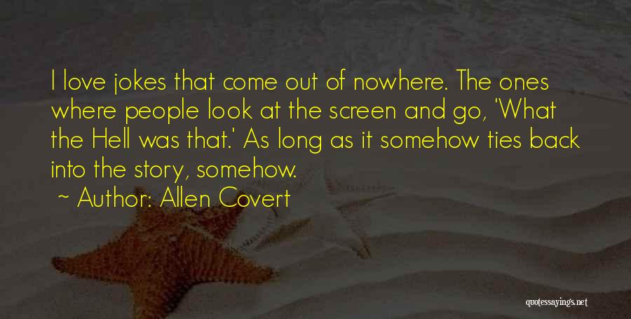 Allen Covert Quotes: I Love Jokes That Come Out Of Nowhere. The Ones Where People Look At The Screen And Go, 'what The