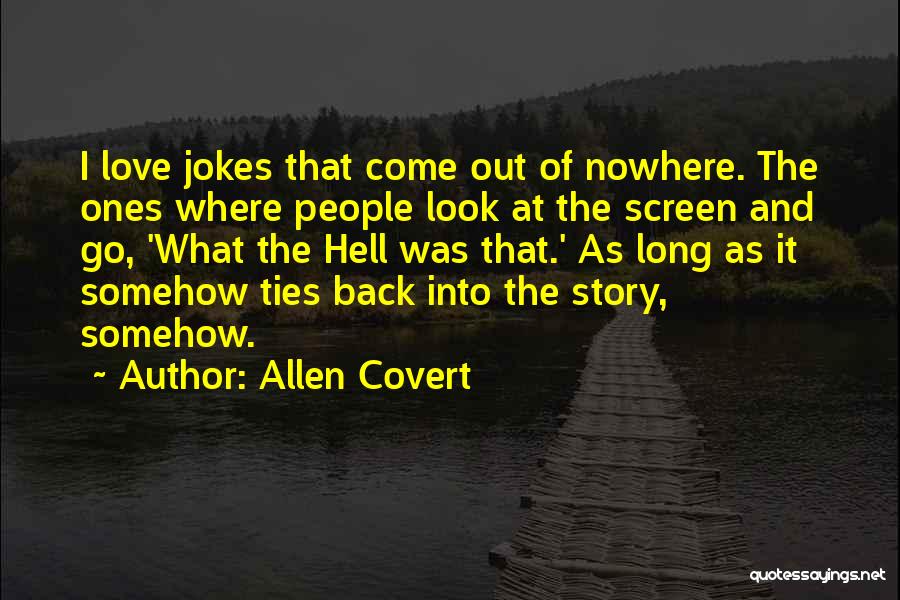 Allen Covert Quotes: I Love Jokes That Come Out Of Nowhere. The Ones Where People Look At The Screen And Go, 'what The