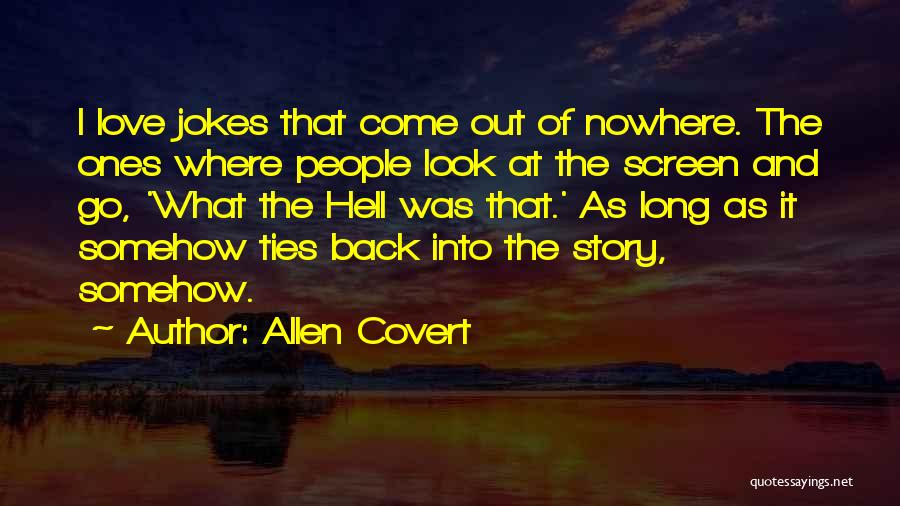 Allen Covert Quotes: I Love Jokes That Come Out Of Nowhere. The Ones Where People Look At The Screen And Go, 'what The