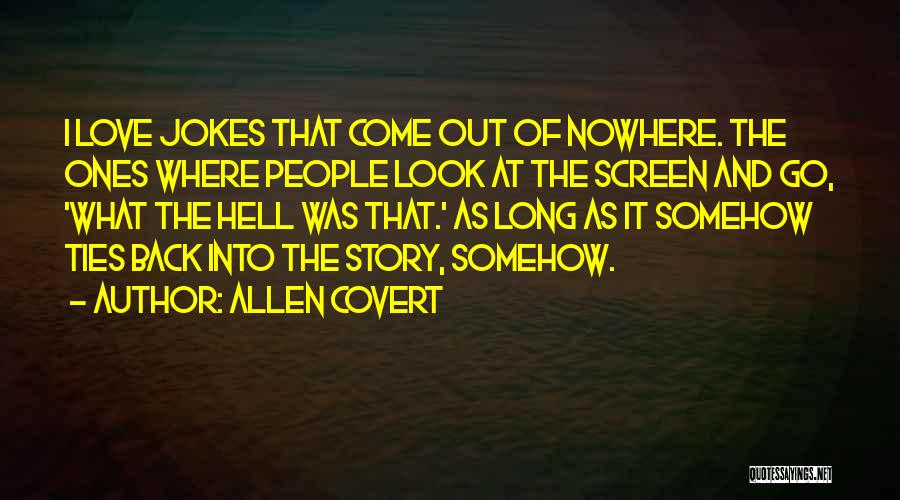 Allen Covert Quotes: I Love Jokes That Come Out Of Nowhere. The Ones Where People Look At The Screen And Go, 'what The