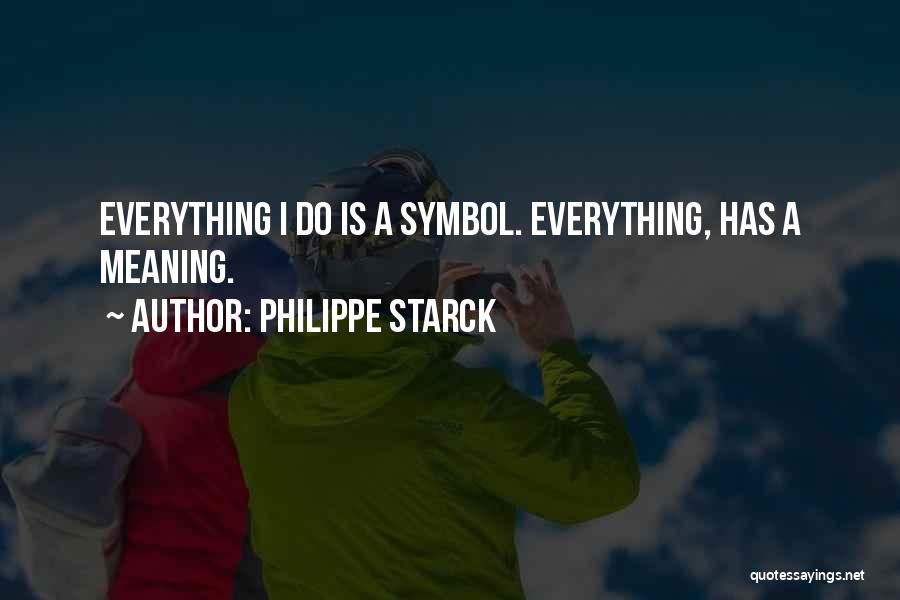 Philippe Starck Quotes: Everything I Do Is A Symbol. Everything, Has A Meaning.