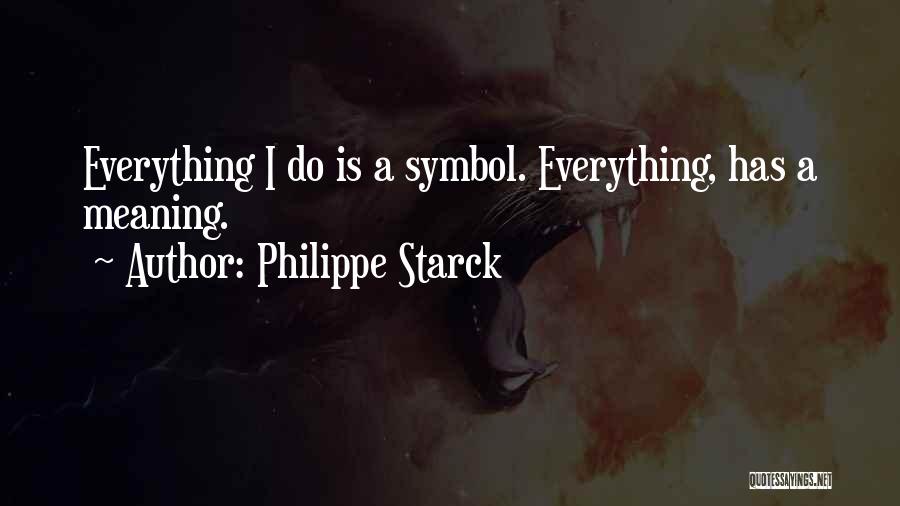 Philippe Starck Quotes: Everything I Do Is A Symbol. Everything, Has A Meaning.