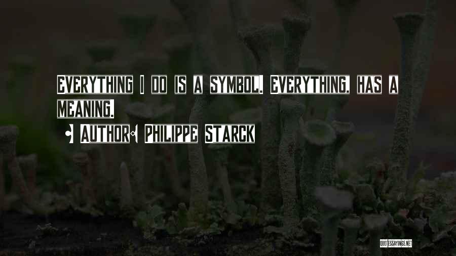 Philippe Starck Quotes: Everything I Do Is A Symbol. Everything, Has A Meaning.