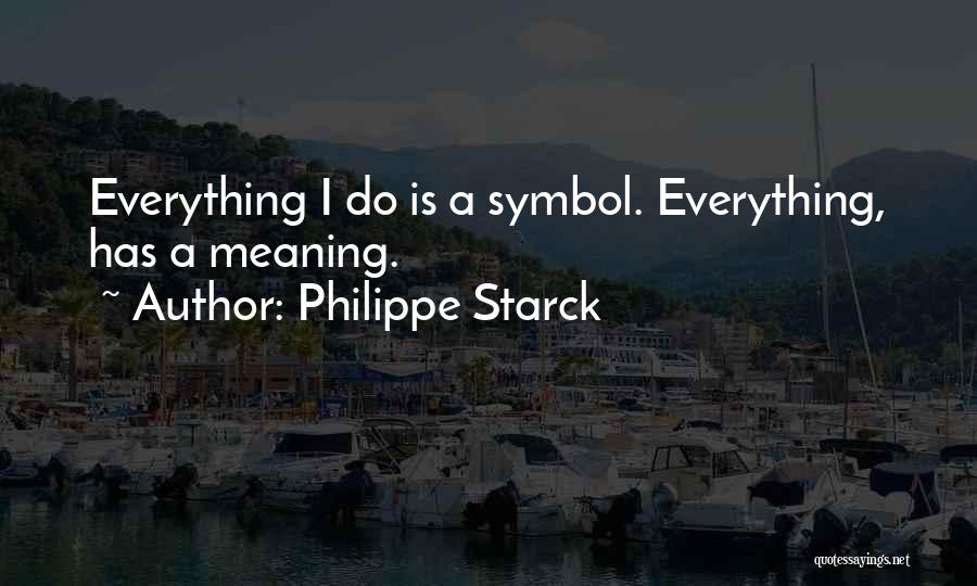Philippe Starck Quotes: Everything I Do Is A Symbol. Everything, Has A Meaning.