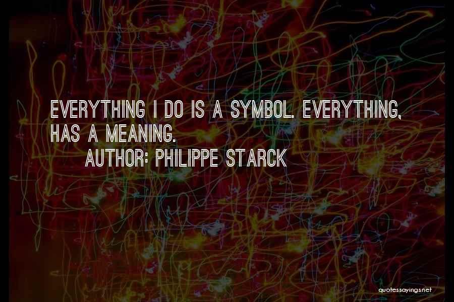 Philippe Starck Quotes: Everything I Do Is A Symbol. Everything, Has A Meaning.