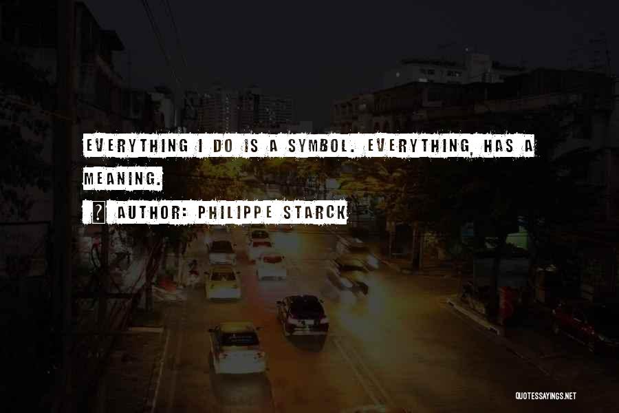 Philippe Starck Quotes: Everything I Do Is A Symbol. Everything, Has A Meaning.