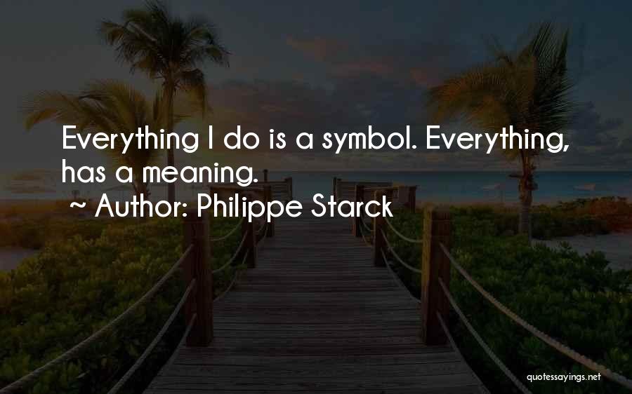 Philippe Starck Quotes: Everything I Do Is A Symbol. Everything, Has A Meaning.