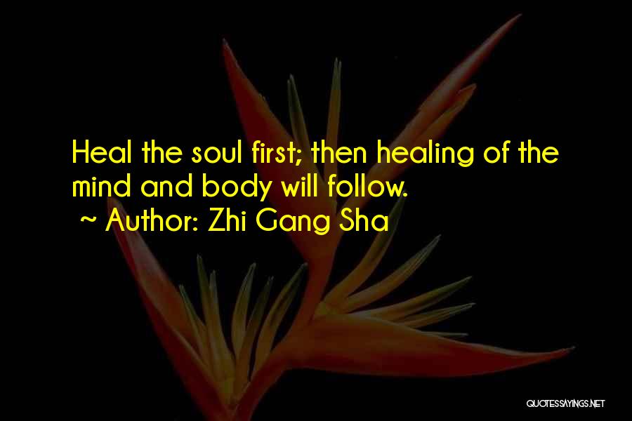 Zhi Gang Sha Quotes: Heal The Soul First; Then Healing Of The Mind And Body Will Follow.