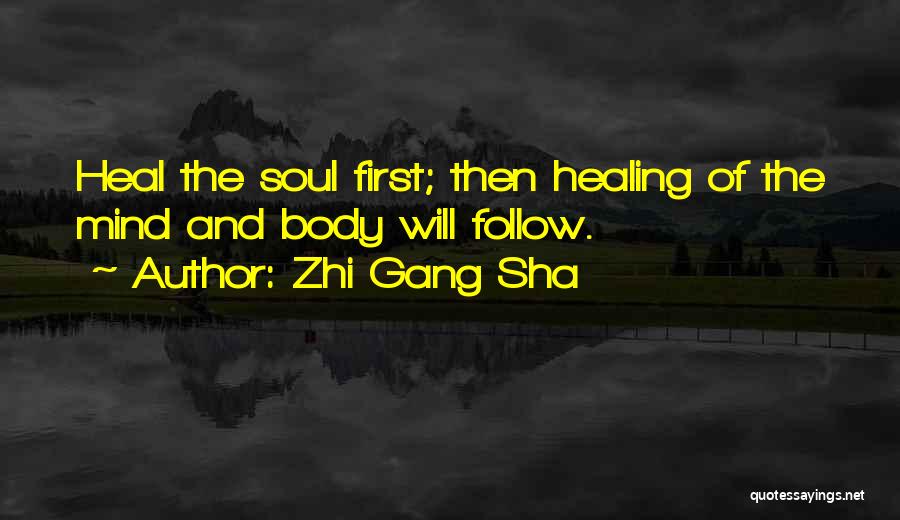 Zhi Gang Sha Quotes: Heal The Soul First; Then Healing Of The Mind And Body Will Follow.