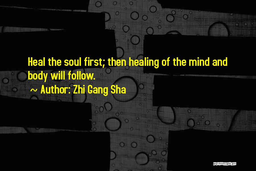 Zhi Gang Sha Quotes: Heal The Soul First; Then Healing Of The Mind And Body Will Follow.