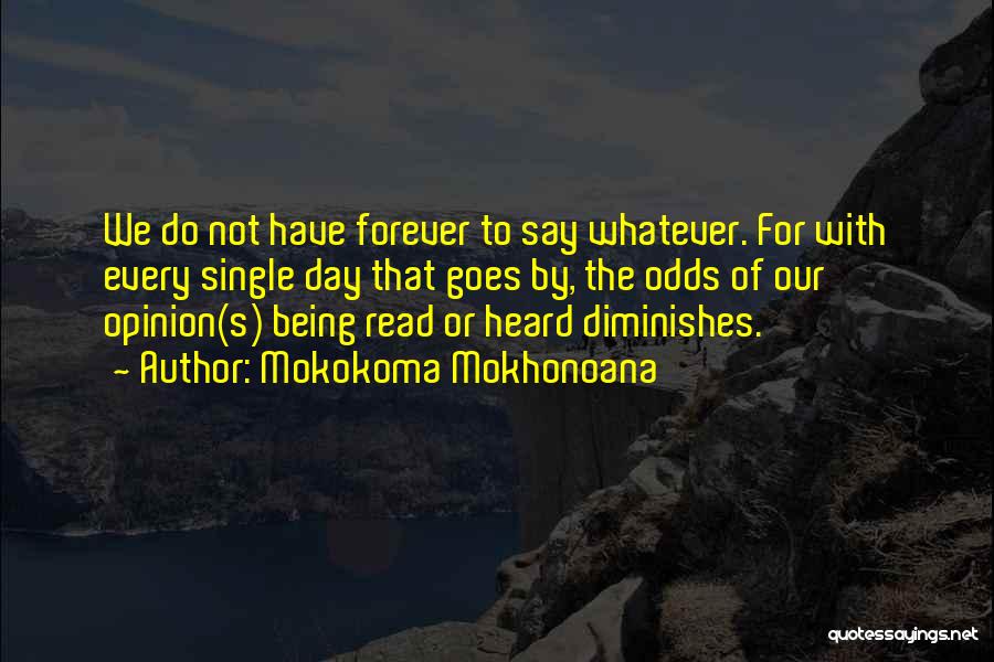 Mokokoma Mokhonoana Quotes: We Do Not Have Forever To Say Whatever. For With Every Single Day That Goes By, The Odds Of Our