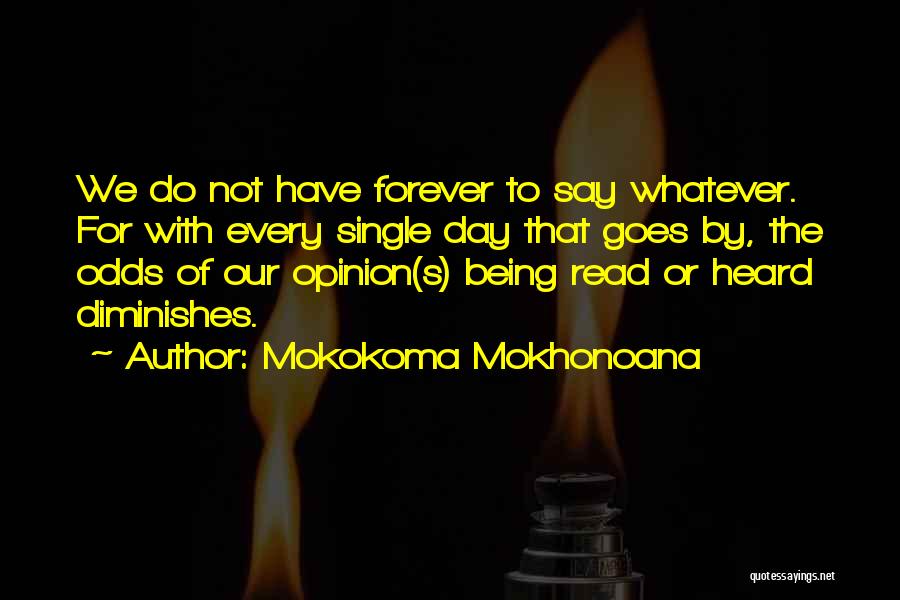 Mokokoma Mokhonoana Quotes: We Do Not Have Forever To Say Whatever. For With Every Single Day That Goes By, The Odds Of Our