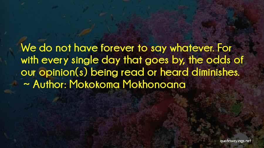 Mokokoma Mokhonoana Quotes: We Do Not Have Forever To Say Whatever. For With Every Single Day That Goes By, The Odds Of Our