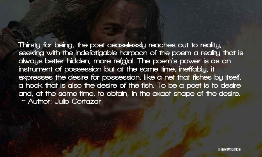 Julio Cortazar Quotes: Thirsty For Being, The Poet Ceaselessly Reaches Out To Reality, Seeking With The Indefatigable Harpoon Of The Poem A Reality