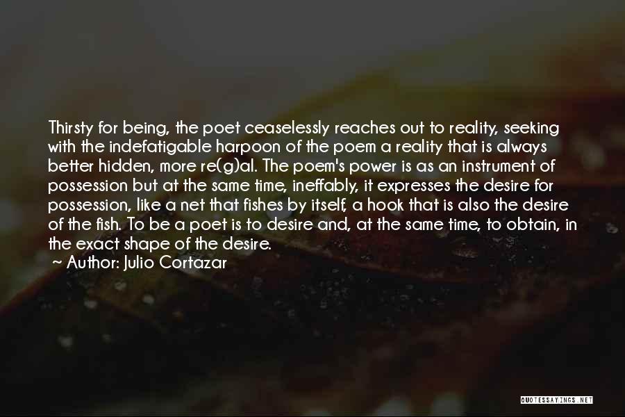 Julio Cortazar Quotes: Thirsty For Being, The Poet Ceaselessly Reaches Out To Reality, Seeking With The Indefatigable Harpoon Of The Poem A Reality