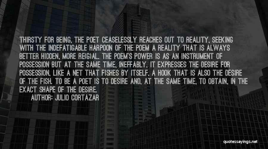 Julio Cortazar Quotes: Thirsty For Being, The Poet Ceaselessly Reaches Out To Reality, Seeking With The Indefatigable Harpoon Of The Poem A Reality