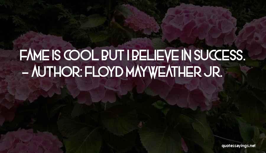 Floyd Mayweather Jr. Quotes: Fame Is Cool But I Believe In Success.