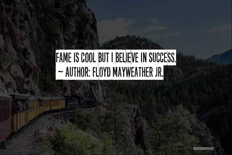 Floyd Mayweather Jr. Quotes: Fame Is Cool But I Believe In Success.
