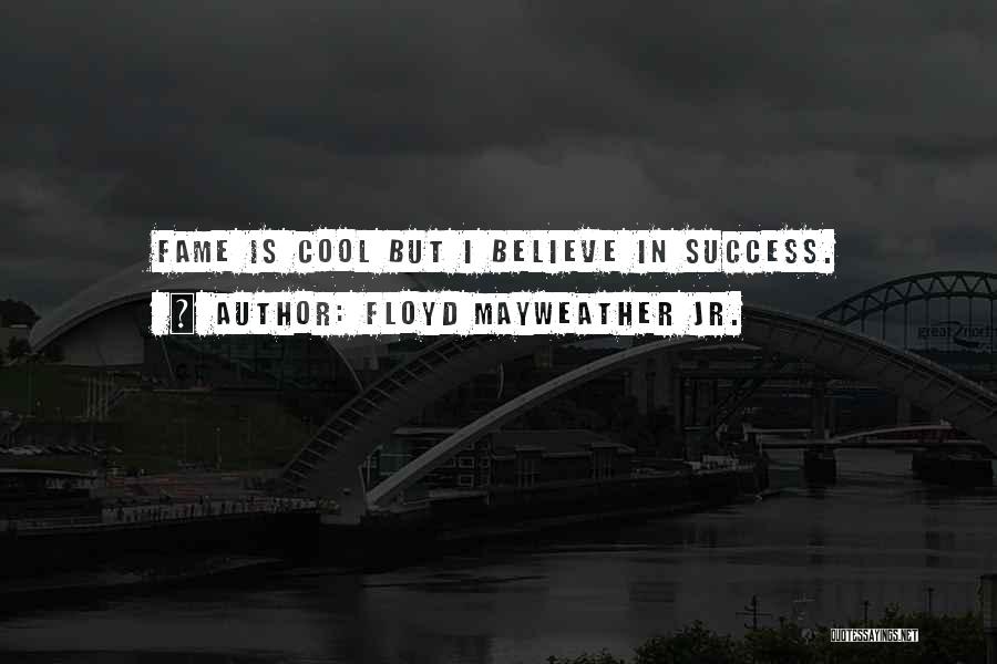 Floyd Mayweather Jr. Quotes: Fame Is Cool But I Believe In Success.