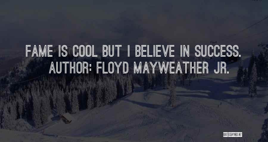 Floyd Mayweather Jr. Quotes: Fame Is Cool But I Believe In Success.